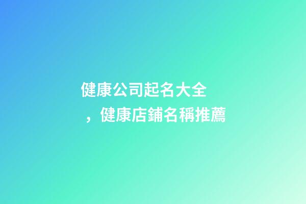 健康公司起名大全，健康店鋪名稱推薦